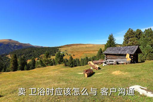 衛(wèi)浴客戶,面對客戶需要解決的問題你要站在他的立場上去看待