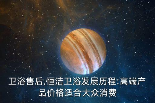 高第衛(wèi)浴售后,恒潔衛(wèi)浴發(fā)展歷程:高端產(chǎn)品價格適合大眾消費(fèi)