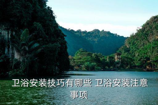  衛(wèi)浴安裝技巧有哪些 衛(wèi)浴安裝注意事項