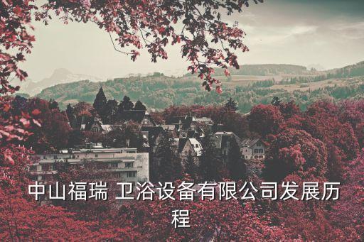  中山福瑞 衛(wèi)浴設(shè)備有限公司發(fā)展歷程