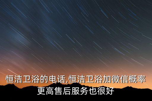 淄博恒潔衛(wèi)浴的電話,恒潔衛(wèi)浴加微信概率更高售后服務(wù)也很好