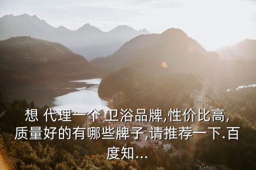三明 衛(wèi)浴代理,代客淘衛(wèi)浴好處多不必囤貨也能賣得動(dòng)