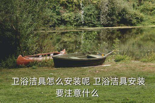  衛(wèi)浴潔具怎么安裝呢 衛(wèi)浴潔具安裝要注意什么
