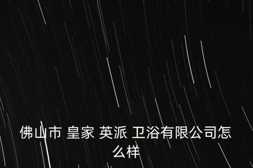 皇家英派衛(wèi)浴,佛山皇家豪派衛(wèi)浴有限公司登記注冊(cè)