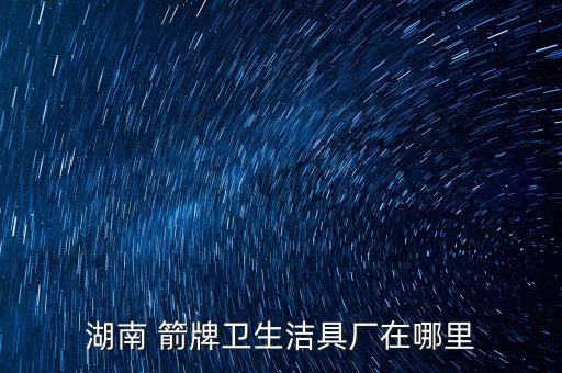 箭牌衛(wèi)浴在佛山哪里,箭牌衛(wèi)浴怎么樣?從企業(yè)角度說(shuō)明一下