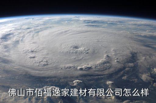  佛山市佰福逸家建材有限公司怎么樣