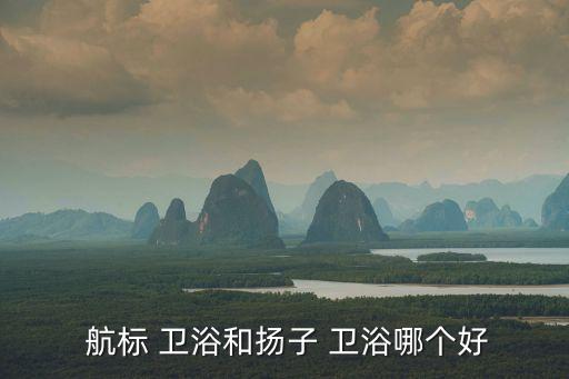  航標(biāo) 衛(wèi)浴和揚子 衛(wèi)浴哪個好