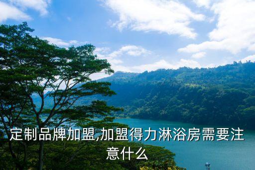 衛(wèi)浴定制品牌加盟,加盟得力淋浴房需要注意什么?