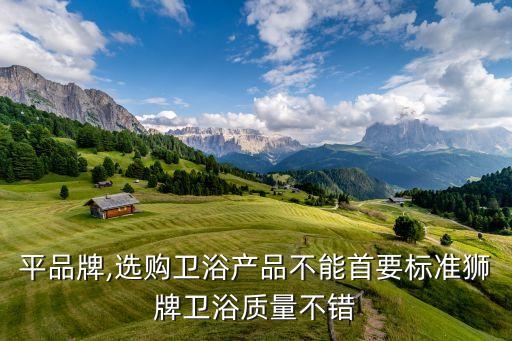 衛(wèi)浴平品牌,選購衛(wèi)浴產(chǎn)品不能首要標(biāo)準(zhǔn)獅牌衛(wèi)浴質(zhì)量不錯