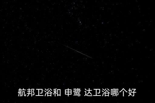 航邦衛(wèi)浴和 申鷺 達(dá)衛(wèi)浴哪個(gè)好