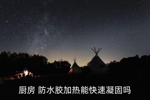 廚房 防水膠加熱能快速凝固嗎