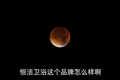 恒潔衛(wèi)浴這個(gè)品牌怎么樣啊