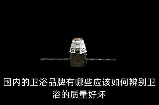 國內(nèi)的衛(wèi)浴品牌有哪些應(yīng)該如何辨別衛(wèi)浴的質(zhì)量好壞