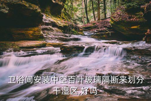  衛(wèi)浴間安裝中空百葉玻璃隔斷來劃分干濕區(qū),好嗎