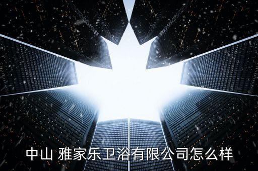 雅家樂衛(wèi)浴,中山雅家樂衛(wèi)浴有限公司處于開業(yè)狀態(tài)