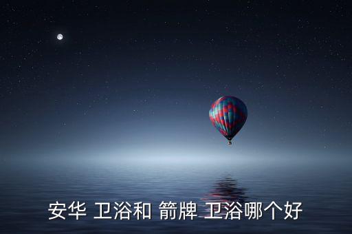 安華 衛(wèi)浴和 箭牌 衛(wèi)浴哪個好