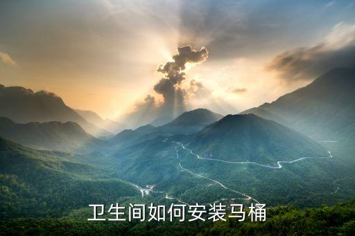 上司衛(wèi)浴安裝視頻,馬桶裝好須注意什么?