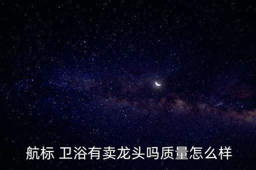  航標(biāo) 衛(wèi)浴有賣龍頭嗎質(zhì)量怎么樣