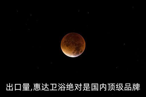 衛(wèi)浴出口量,惠達(dá)衛(wèi)浴絕對(duì)是國(guó)內(nèi)頂級(jí)品牌
