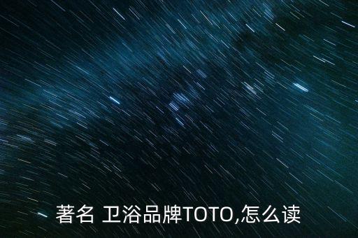 著名 衛(wèi)浴品牌TOTO,怎么讀