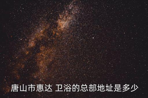 唐山 衛(wèi)浴 公司,惠達(dá)總部及其他衛(wèi)浴產(chǎn)品推介會(huì)