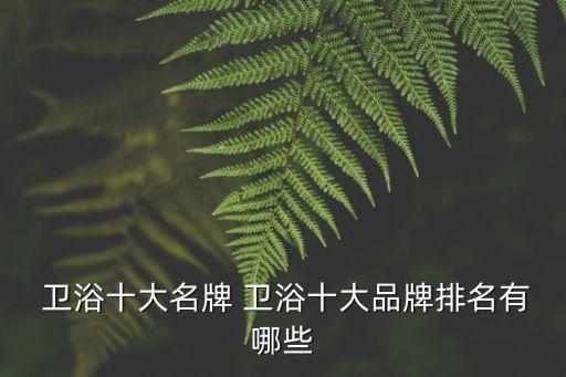  衛(wèi)浴十大名牌 衛(wèi)浴十大品牌排名有哪些