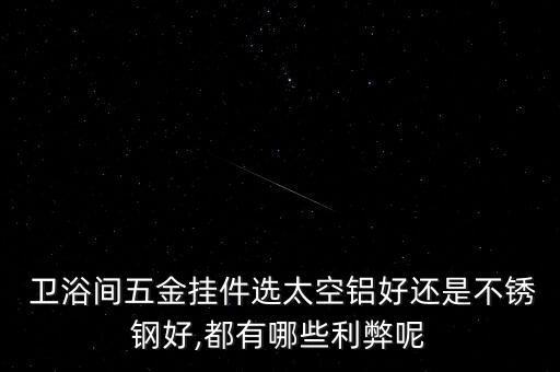  衛(wèi)浴間五金掛件選太空鋁好還是不銹鋼好,都有哪些利弊呢