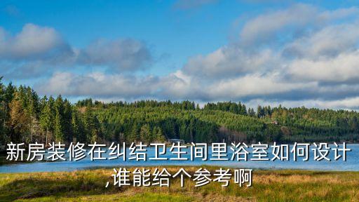 新房裝修在糾結(jié)衛(wèi)生間里浴室如何設(shè)計,誰能給個參考啊