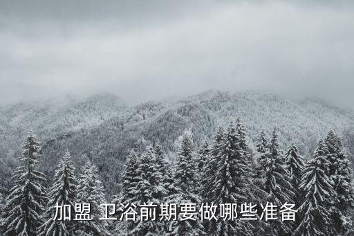 加盟 衛(wèi)浴前期要做哪些準(zhǔn)備