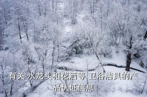 有關(guān) 水龍頭和花灑等 衛(wèi)浴潔具的產(chǎn)品認(rèn)證信息