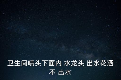 衛(wèi)浴水龍頭淋浴不出水,沖淋花灑只出冷水不出熱水什么原因?