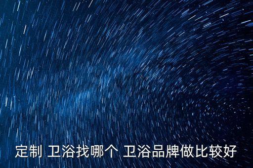 衛(wèi)浴設(shè)計(jì)人才哪里找,定制時(shí)衛(wèi)浴建議選擇一二線大品牌