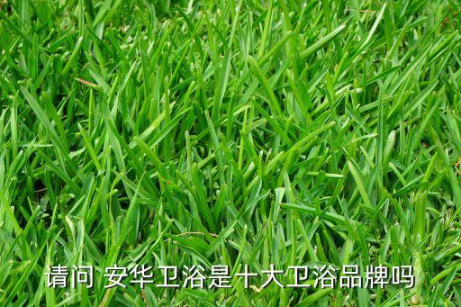 請(qǐng)問 安華衛(wèi)浴是十大衛(wèi)浴品牌嗎