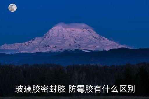  玻璃膠密封膠 防霉膠有什么區(qū)別