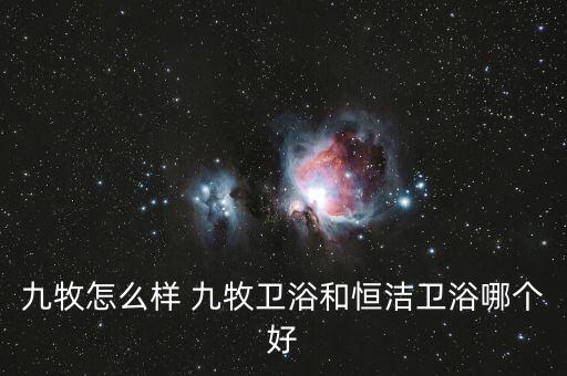 九牧怎么樣 九牧衛(wèi)浴和恒潔衛(wèi)浴哪個(gè)好