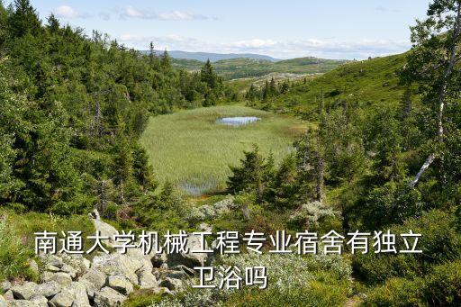  南通大學(xué)機(jī)械工程專業(yè)宿舍有獨(dú)立 衛(wèi)浴嗎