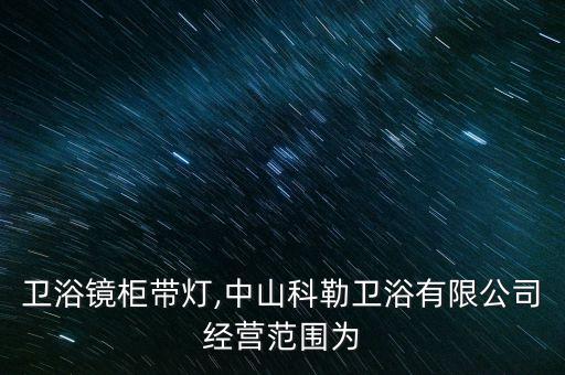 科勒衛(wèi)浴鏡柜帶燈,中山科勒衛(wèi)浴有限公司經營范圍為