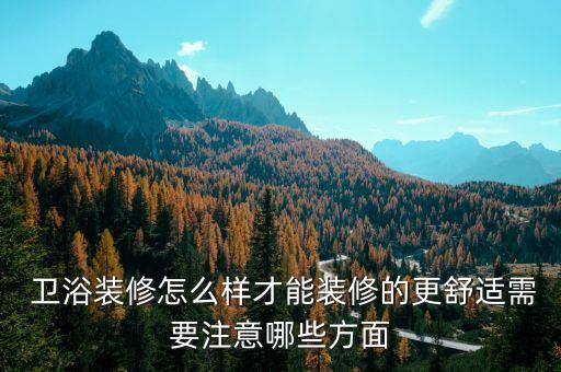  衛(wèi)浴裝修怎么樣才能裝修的更舒適需要注意哪些方面
