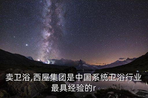沈陽(yáng)賣(mài)衛(wèi)浴,西屋集團(tuán)是中國(guó)系統(tǒng)衛(wèi)浴行業(yè)最具經(jīng)驗(yàn)的r