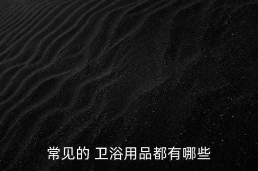 常見的 衛(wèi)浴用品都有哪些