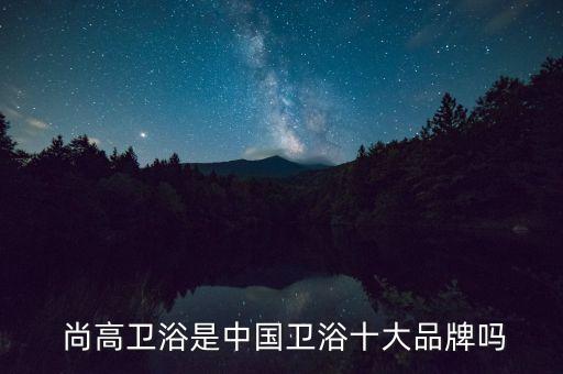  尚高衛(wèi)浴是中國衛(wèi)浴十大品牌嗎