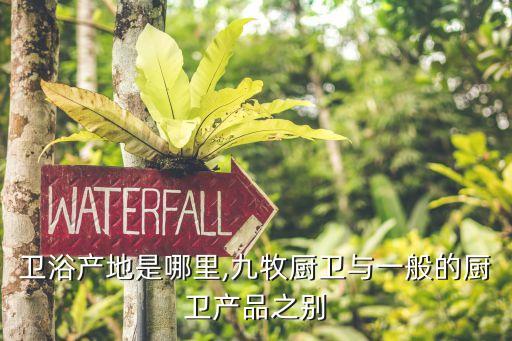 九牧衛(wèi)浴產(chǎn)地是哪里,九牧廚衛(wèi)與一般的廚衛(wèi)產(chǎn)品之別