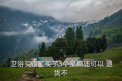  衛(wèi)浴買錯(cuò)了買了3個(gè)星期還可以 退貨不