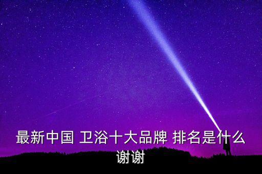 最新中國 衛(wèi)浴十大品牌 排名是什么謝謝