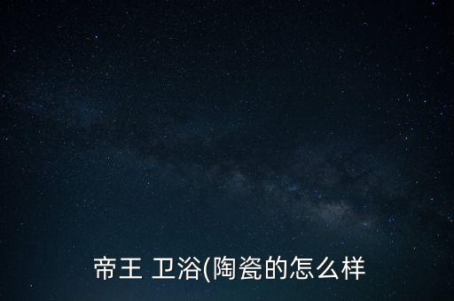  帝王 衛(wèi)浴(陶瓷的怎么樣