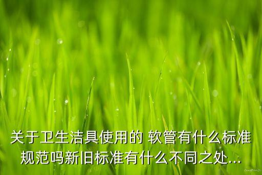 衛(wèi)浴軟管型號,衛(wèi)生潔具軟管使用有什么標(biāo)準(zhǔn)規(guī)范?