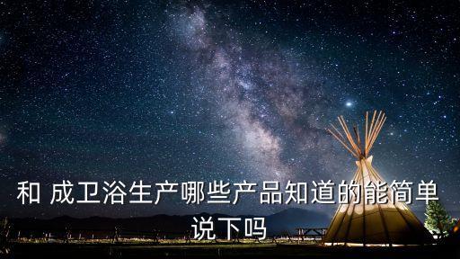 和 成衛(wèi)浴生產(chǎn)哪些產(chǎn)品知道的能簡單說下嗎
