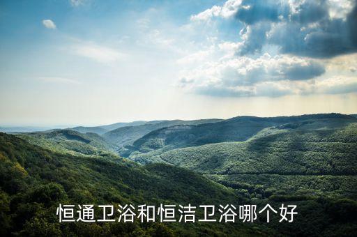 恒通衛(wèi)浴和恒潔衛(wèi)浴哪個好