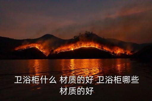 衛(wèi)浴柜什么材質(zhì)好,泰國(guó)馬來(lái)西亞橡木浴室柜最佳材料公布