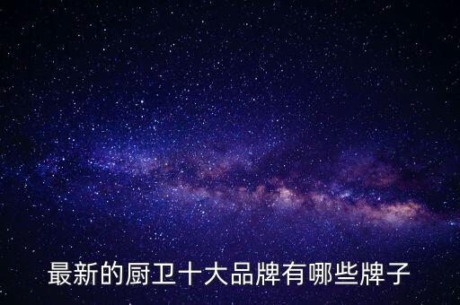 最新的廚衛(wèi)十大品牌有哪些牌子